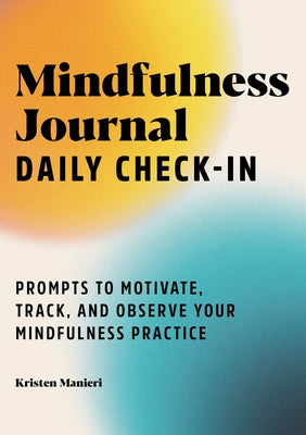 Mindfulness Journal: Daily Check-In: Prompts to Motivate, Track, and Observe Your Mindfulness Practice by Manieri, Kristen