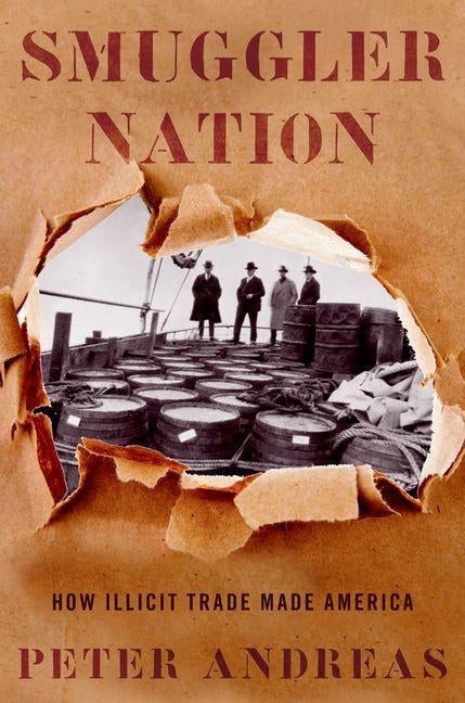 Smuggler Nation: How Illicit Trade Made America by Andreas, Peter