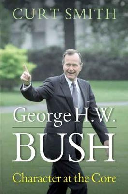 George H. W. Bush: Character at the Core by Smith, Curt