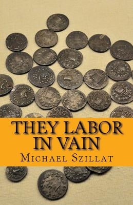 They Labor in Vain by Szillat, Michael David