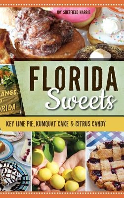 Florida Sweets: Key Lime Pie, Kumquat Cake & Citrus Candy by Harris, Joy Sheffield