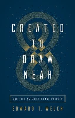 Created to Draw Near: Our Life as God's Royal Priests by Welch, Edward T.