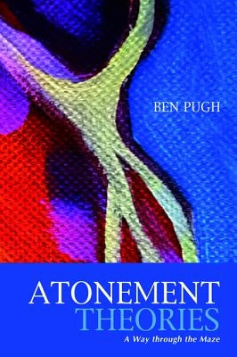 Atonement Theories: A Way Through the Maze by Pugh, Ben