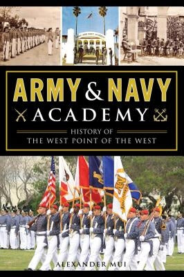 Army & Navy Academy: History of the West Point of the West by Mui, Alexander