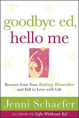 Goodbye Ed, Hello Me: Recover from Your Eating Disorder and Fall in Love with Life by Schaefer, Jenni