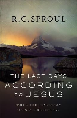 The Last Days According to Jesus: When Did Jesus Say He Would Return? by Sproul, R. C.