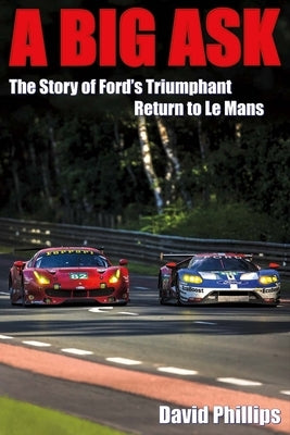 A Big Ask: The Story of Ford's Triumphant Return to Le Mansvolume 1 by Phillips, David