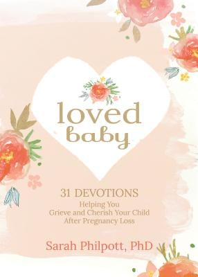 Loved Baby: 31 Devotions Helping You Grieve and Cherish Your Child After Pregnancy Loss by Philpott, Sarah