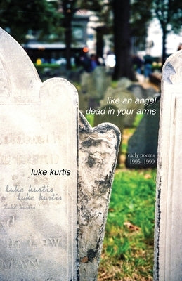 like an angel dead in your arms: early poems 1995-1999 by Kurtis, Luke