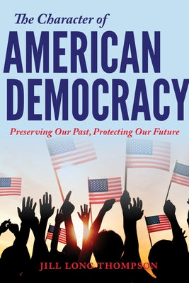 The Character of American Democracy: Preserving Our Past, Protecting Our Future by Long Thompson, Jill