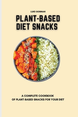 Plant-Based Diet Snacks: A Complete Cookbook of Plant-Based Snacks for your Diet by Gorman, Luke