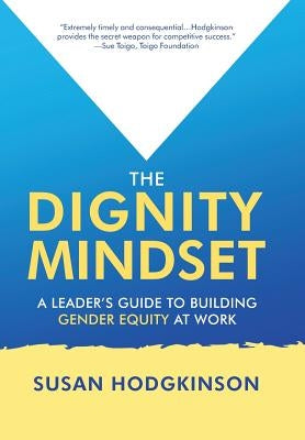 The Dignity Mindset: a Leader's Guide to Building Gender Equity at Work by Hodgkinson, Susan