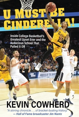 U Must Be Cinderella!: Inside College Basketball's Greatest Upset Ever and the Audacious School That Pulled It Off by Cowherd, Kevin