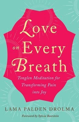 Love on Every Breath: Tonglen Meditation for Transforming Pain Into Joy by Drolma, Lama Palden