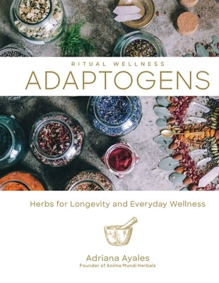 Adaptogens, Volume 1: Herbs for Longevity and Everyday Wellness by Ayales, Adriana