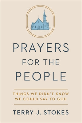 Prayers for the People: Things We Didn't Know We Could Say to God by Stokes, Terry J.