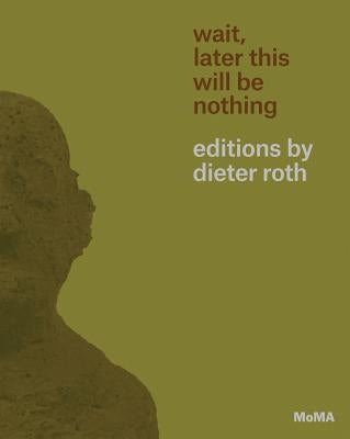 Wait, Later This Will Be Nothing: Editions by Dieter Roth by Roth, Dieter