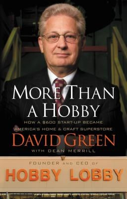 More Than a Hobby: How a $600 Start-Up Became America's Home & Craft Superstore by Green, David