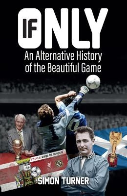 If Only: An Alternative History of the Beautiful Game by Turner, Simon