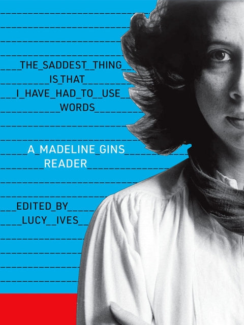 The Saddest Thing Is That I Have Had to Use Words: A Madeline Gins Reader by Gins, Madeline