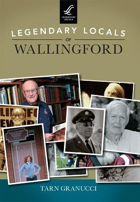 Legendary Locals of Wallingford by Granucci, Tarn