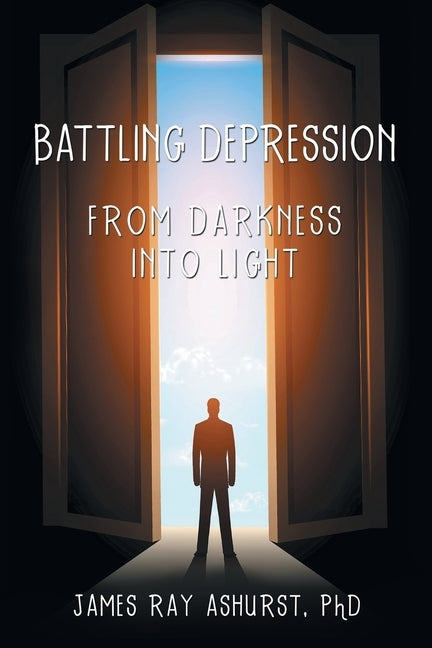 Battling Depression: From Darkness into Light by Ashurst Phd, James Ray