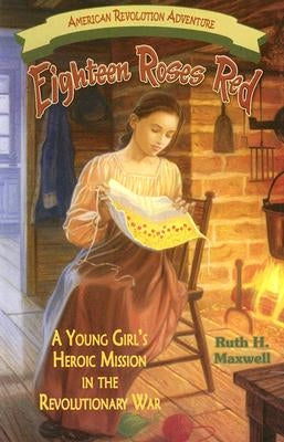Eighteen Roses Red: A Young Girl's Heroic Mission in the Revolutionary War by Maxwell, Ruth H.