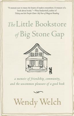 The Little Bookstore of Big Stone Gap: A Memoir of Friendship, Community, and the Uncommon Pleasure of a Good Book by Welch, Wendy