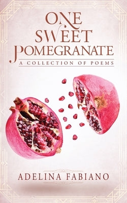 One Sweet Pomegranate: A Collection of Poems by Fabiano, Adelina