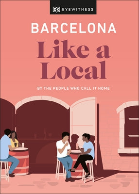 Barcelona Like a Local: By the People Who Call It Home by Dk Eyewitness