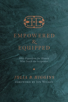 Empowered and Equipped: Bible Exposition for Women Who Teach the Scriptures by Higgins, Julia B.