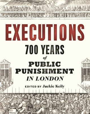 Executions: 700 Years of Public Punishment in London by Keily, Jackie