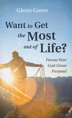 Want to Get the Most out of Life? by Goree, Glenn