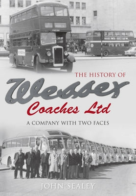 The History of Wessex Coaches Ltd: A Company with Two Faces by Sealey, John