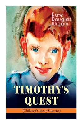 TIMOTHY'S QUEST (Children's Book Classic): A Story for Anyone Young or Old, Who Cares to Read it by Wiggin, Kate Douglas