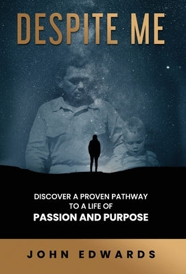 Despite Me: Discover a Proven Pathway to a Life of Passion and Purpose by Edwards, John