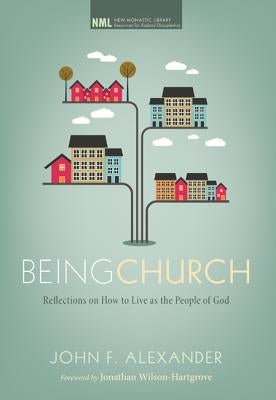 Being Church: Reflections on How to Live as the People of God by Alexander, John F.