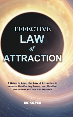 Effective Law of Attraction: A Guide to Apply the Law of Attraction to Improve Manifesting Power, and Manifest the Income or Love You Deserve by Silver, Joe
