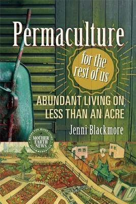 Permaculture for the Rest of Us: Abundant Living on Less Than an Acre by Blackmore, Jenni