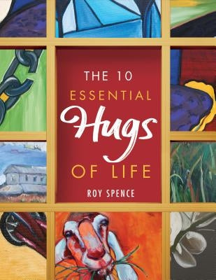 The 10 Essential Hugs of Life by Spence, Roy