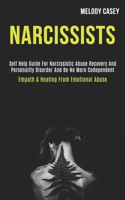 Narcissists: Self Help Guide for Narcissistic Abuse Recovery and Personality Disorder and Be No More Codependent (Empath & Healing by Casey, Melody