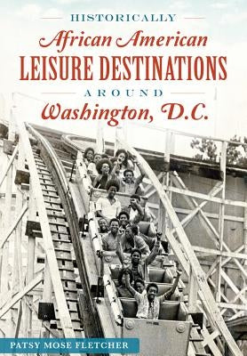 Historically African American Leisure Destinations Around Washington, D.C. by Fletcher, Patsy Mose