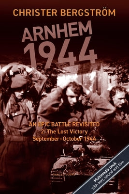 Arnhem 1944: An Epic Battle Revisited: Vol. 2: The Lost Victory. September-October 1944 by Bergstr&#246;m, Christer