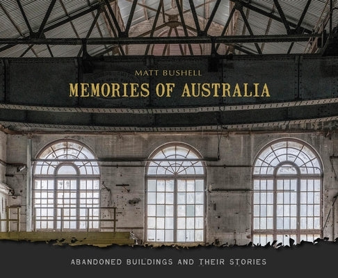 Memories of Australia: Abandoned Buildings and Their Stories by Bushell, Matt
