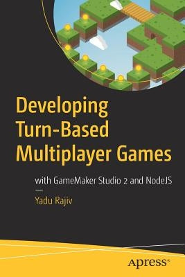 Developing Turn-Based Multiplayer Games: With Gamemaker Studio 2 and Nodejs by Rajiv, Yadu