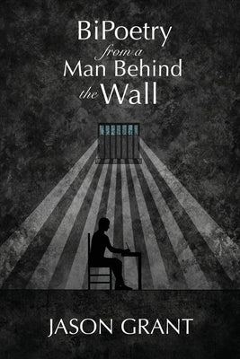 BiPoetry from a Man Behind the Wall by Grant, Jason