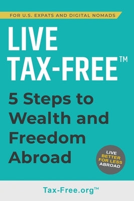 Live Tax-Free: Five-Steps to Wealth and Freedom Abroad. Join US Expats and Digital Nomads Overseas by Fisher, Ken