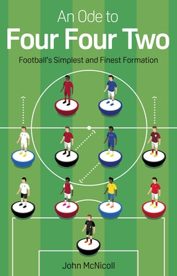 An Ode to Four Four Two: Football's Simplest and Finest Formation by McNicoll, John