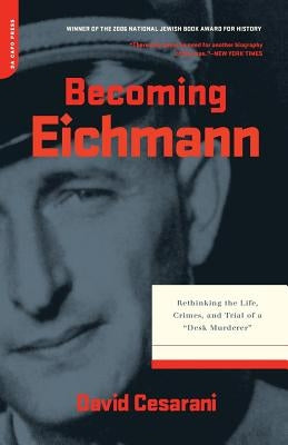 Becoming Eichmann: Rethinking the Life, Crimes, and Trial of a "desk Murderer" by Cesarani, David