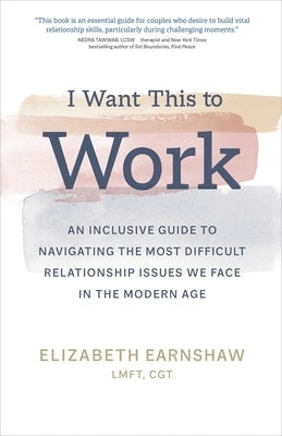 I Want This to Work: An Inclusive Guide to Navigating the Most Difficult Relationship Issues We Face in the Modern Age by Earnshaw, Elizabeth